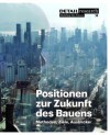 Positionen Zur Zukunft Des Bauens: Methoden, Ziele, Ausblicke - Matthias Kohler, Petra Von Both, Hans-Dieter Hegner, Nils Von Fischer, Andres Lepik, Fabio Gramazio, Alexander Rieck, Markus Schlegel, Matthias Schuler, Alain Thierstein, Oskar Zieta