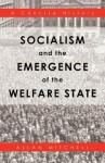 Socialism and the Emergence of the Welfare State: A Concise History - Allan Mitchell