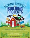 The Backyard Homestead Book of Building Projects: 76 Step-By-Step Projects Including Raised Beds, Fences, Trellises, Sheds, Tool Racks, Homemade Hutches, Coops, and Hives - Spike Carlsen