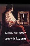 El Angel de La Sombra - Leopoldo Lugones