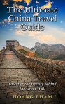 The Ultimate China Travel Guide: Uncover the Beauty behind the Great Wall (Asia Travel Guide) - Hoang Pham