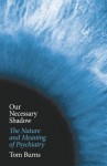 Our Necessary Shadow: The Nature and Meaning of Psychiatry - Tom Burns