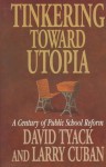 Tinkering toward Utopia: A Century of Public School Reform - David Tyack, Larry Cuban