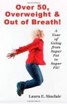 Over 50, Overweight & Out of Breath: A Year of Going from Super Fat to Super Fit. - Laura E. Sinclair, Jean Boles