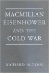 MacMillan, Eisenhower and the Cold War - Richard Aldous