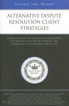 Alternative Dispute Resolution Client Strategies: Leading Lawyers on Preparing for Arbitration and Mediation, Resolving Disputes, and Establishing Best Practices for Success - Aspatore Books