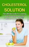 Cholesterol: Low Cholesterol Diet Solutions - A Proven Guide On How To Lower Your Cholesterol Naturally!: Cholesterol and Cholesterol Diet (Cholesterol and Low Cholesterol Diet Book 1) - Sarah Joy