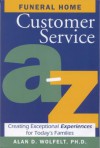 Funeral Home Customer Service A-Z: Creating Exceptional Experiences for Today's Families - Alan D. Wolfelt