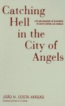 Catching Hell In The City Of Angels: Life And Meanings Of Blackness In South Central Los Angeles - Joao H. Costa Vargas, Robin D.G. Kelley