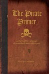 The Pirate Primer: Mastering the Language of Swashbucklers and Rogues - George Choundas