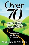 Over 70 and I Don't Mean MPH: Reflections on the Gift of Longevity - Marilyn Reynolds