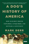 A Dog's History of America: How Our Best Friend Explored, Conquered, and Settled a Continent - Mark Derr