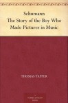 Schumann The Story of the Boy Who Made Pictures in Music - Thomas Tapper