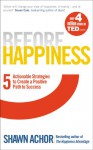 Before Happiness: Five Actionable Strategies to Create a Positive Path to Success - Shawn Achor