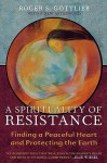 A Spirituality Of Resistance: Finding A Peaceful Heart And Protecting The Earth - Roger S. Gottlieb