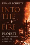 Into the Fire: Ploesti, the Most Fateful Mission of World War II - Duane Schultz