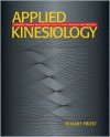 Applied Kinesiology: A Training Manual and Reference Book of Basic Principles and Practices - Robert Frost