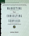 Marketing Your Consulting Services: A Business of Consulting Resource - Elaine Biech