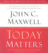 Today Matters: 12 Daily Practices to Guarantee Tomorrow's Success - John C. Maxwell