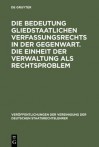 Die Bedeutung Gliedstaatlichen Verfassungsrechts in Der Gegenwart. Die Einheit Der Verwaltung ALS Rechtsproblem: Berichte Und Diskussionen Auf Der Tagung Der Vereinigung Der Deutschen Staatsrechtslehrer in Passau Vom 7. Bis 10. Oktober 1987 - Wolfgang Vitzthum, Bernd-Christian Funk, Gerhard Schmid, Brun-Otto Bryde, Garg Haverkate