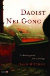 Daoist Nei Gong: The Philosophical Art of Change - Damo Mitchell