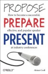 Propose, Prepare, Present: How to become a successful, effective, and popular speaker at industry conferences - Alistair Croll