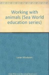 Working with animals (Sea World education series) - Loran Wlodarski