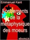 Fondements de la métaphysique des moeurs - Immanuel Kant