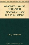 America's Funny but True History 1800-1850: Westward, Ha-Ha! - Elizabeth Levy, Daniel McFeeley