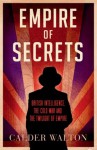 Empire of Secrets: British Intelligence, the Cold War and the Twilight of Empire - Calder Walton