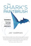 The Shark's Paintbrush: Biomimicry and How Nature is Inspiring Innovation - Jay Harman