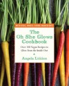 The Oh She Glows Cookbook: Over 100 Vegan Recipes to Glow from the Inside Out - Angela Liddon