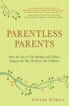 Parentless Parents: How the Loss of Our Mothers and Fathers Impacts the Way We Raise Our Children - Allison Gilbert