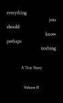 Everything You Should Know Perhaps Nothing: A True Story Volume II - TODD ANDREW ROHRER