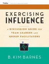 Exercising Influence: A Guide for Making Things Happen at Work, at Home, and in Your Community [With Workbook and Discussion Guide] - B. Kim Barnes