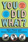 You Did What?: Mad Plans and Great Historical Disasters - Bill Fawcett