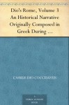 Dio's Rome, Volume 3 An Historical Narrative Originally Composed in Greek During The Reigns of Septimius Severus, Geta and Caracalla, Macrinus,Elagabalus and Alexander Severus - Cassius Dio, Herbert Baldwin Foster