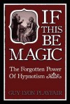 If This be Magic: The Forgotten Power of Hypnosis - Guy Lyon Playfair