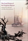 The Good Pirates of the Forgotten Bayous: Fighting to Save a Way of Life in the Wake of Hurricane Katrina - Ken Wells