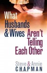 What Husbands and Wives Aren't Telling Each Other - Steve Chapman, Annie Chapman