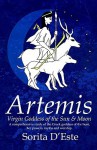 Artemis: Virgin Goddess of the Sun & Moon--A Comprehensive Guide to the Greek Goddess of the Hunt, Her Myths, Powers & Mysteries - Sorita D'este