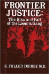 Frontier Justice: The Rise and Fall of the Loomis Gang - E. Fuller Torrey