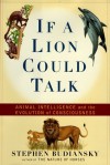 If a Lion Could Talk: Animal Intelligence and the Evolution of Consciousness - Stephen Budiansky