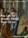 You Can Do Greater Things Than Christ - Enhanced Version - Abraham Kuyper, Jan H. Boer