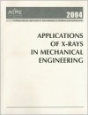 Applications of X-Rays in Mechanical Engineering--2004: Presented at 2004 Asme International Mechanical Engineering Congress and Exposition: November - American Society of Mechanical Engineers