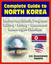 2012 Complete Guide to North Korea (DRPK): Authoritative Coverage of Nuclear and Missile Programs, Kim Jong-il, Kim Jong-un, Confrontations with South Korea, Military, History, Economy, Human Rights - Intelligence Agency (CIA), Central, White House, Library of Congress, U.S. Marine Corps Intelligence, U.S. Government, Department of State, U.S. Military