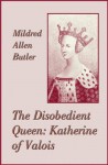 The Disobedient Queen: Katherine of Valois - Mildred Allen Butler, Sylvia Louise Engdahl