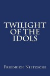 Twilight of the Idols - Friedrich Nietzsche