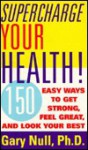 Supercharge Your Health!: 150 Easy Ways to Get Strong, Feel Great, and Look Your Best - Gary Null