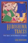 Hiroshima Traces: Time, Space, and the Dialectics of Memory - Lisa Yoneyama